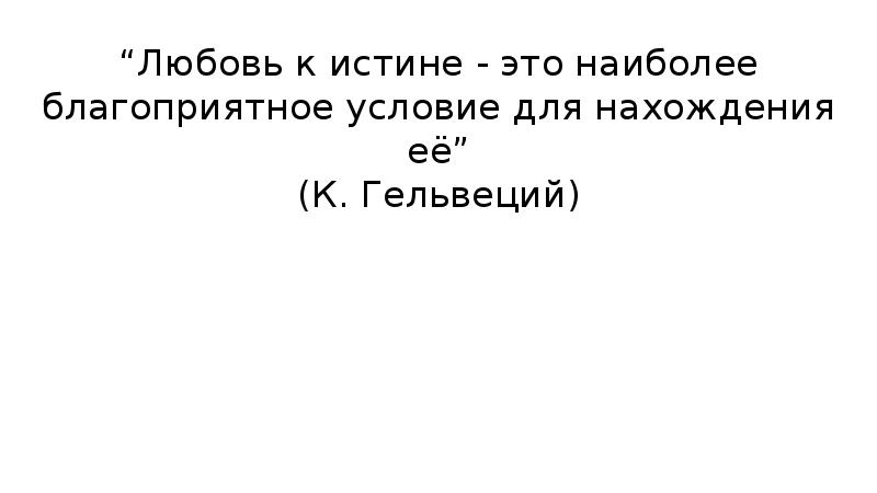 “Любовь к истине - это наиболее благоприятное условие для нахождения её” “Любовь к истине - это наиболее благоприятное условие для нахождения её”