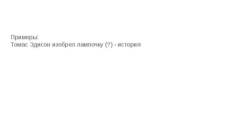 Примеры: Томас Эдисон изобрел лампочку (?) - история