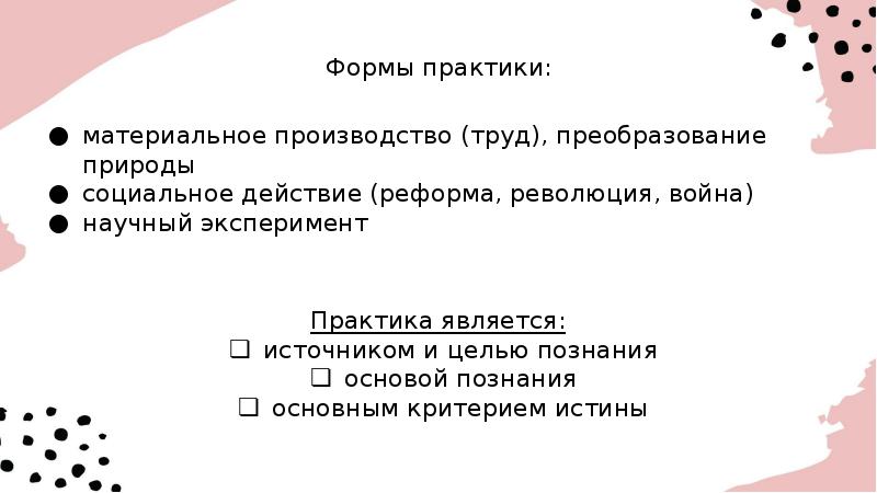 Формы практики:
материальное производство (труд), преобразование природы
социальное действие (реформа, революция, Формы практики:
материальное производство (труд), преобразование природы
социальное действие (реформа, революция,