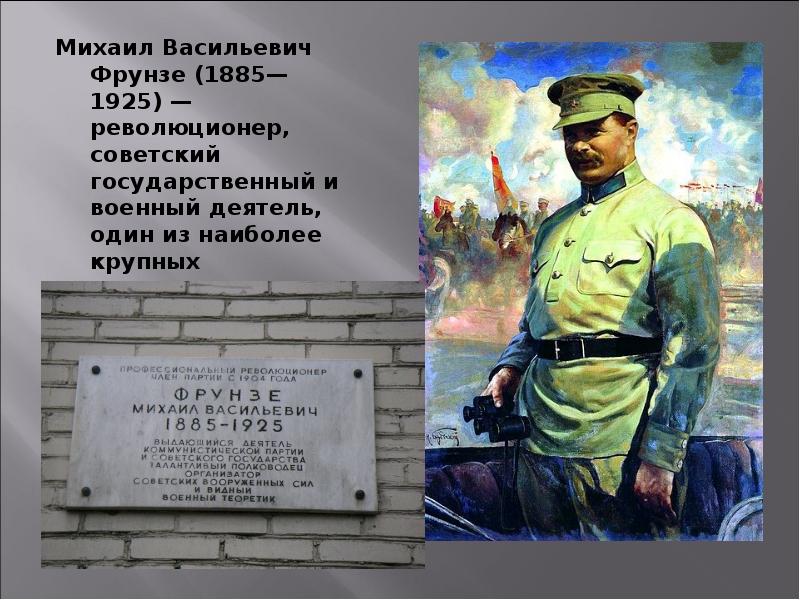 Михаил Васильевич Фрунзе (1885—1925) — революционер, советский государственный и военный деятель, один Михаил Васильевич Фрунзе (1885—1925) — революционер, советский государственный и военный деятель, один
