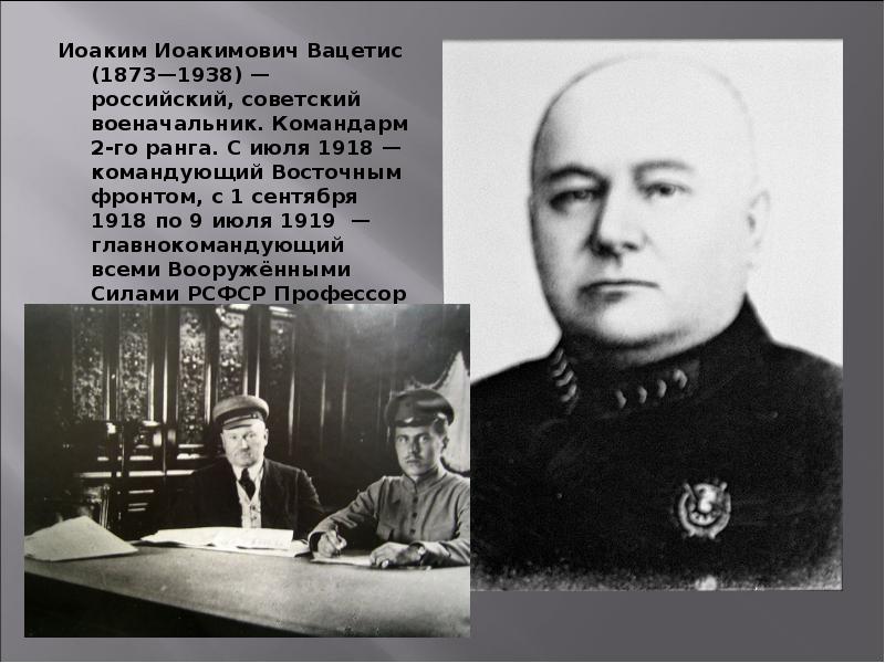 Иоаким Иоакимович Вацетис (1873—1938) — российский, советский военачальник. Командарм 2-го ранга. Иоаким Иоакимович Вацетис (1873—1938) — российский, советский военачальник. Командарм 2-го ранга.