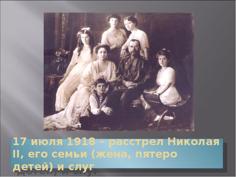 17 июля 1918 – расстрел Николая II, его семьи (жена, пятеро 17 июля 1918 – расстрел Николая II, его семьи (жена, пятеро
