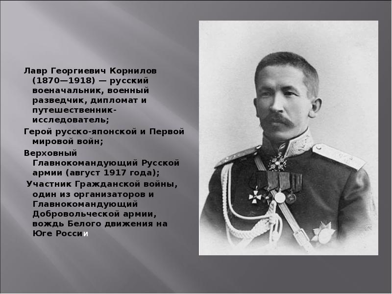 Лавр Георгиевич Корнилов (1870—1918) — русский военачальник, военный разведчик, дипломат и путешественник-исследователь; Лавр Георгиевич Корнилов (1870—1918) — русский военачальник, военный разведчик, дипломат и путешественник-исследователь;