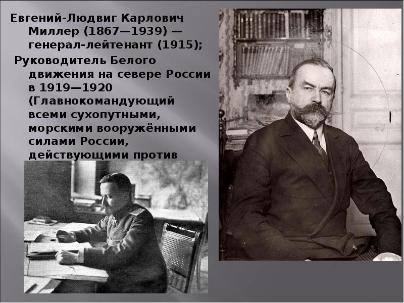 Евгений-Людвиг Карлович Миллер (1867—1939) — генерал-лейтенант (1915);
Евгений-Людвиг Карлович Миллер (1867—1939) — генерал-лейтенант Евгений-Людвиг Карлович Миллер (1867—1939) — генерал-лейтенант (1915);
Евгений-Людвиг Карлович Миллер (1867—1939) — генерал-лейтенант