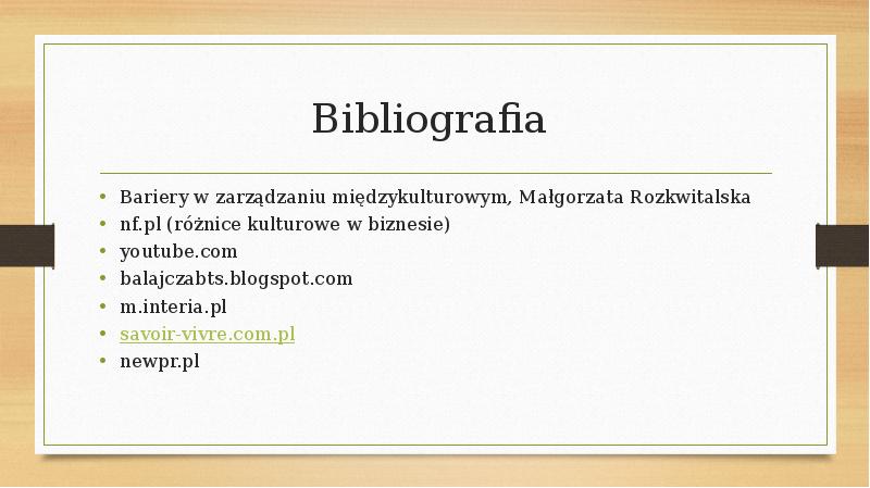Bibliografia
Bariery w zarządzaniu międzykulturowym, Małgorzata Rozkwitalska
nf.pl (różnice kulturowe Bibliografia
Bariery w zarządzaniu międzykulturowym, Małgorzata Rozkwitalska
nf.pl (różnice kulturowe
