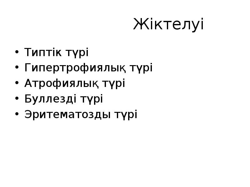 Жіктелуі
Типтік түрі
Гипертрофиялық түрі
Атрофиялық түрі
Буллезді түрі
Эритематозды түрі Жіктелуі
Типтік түрі
Гипертрофиялық түрі
Атрофиялық түрі
Буллезді түрі
Эритематозды түрі