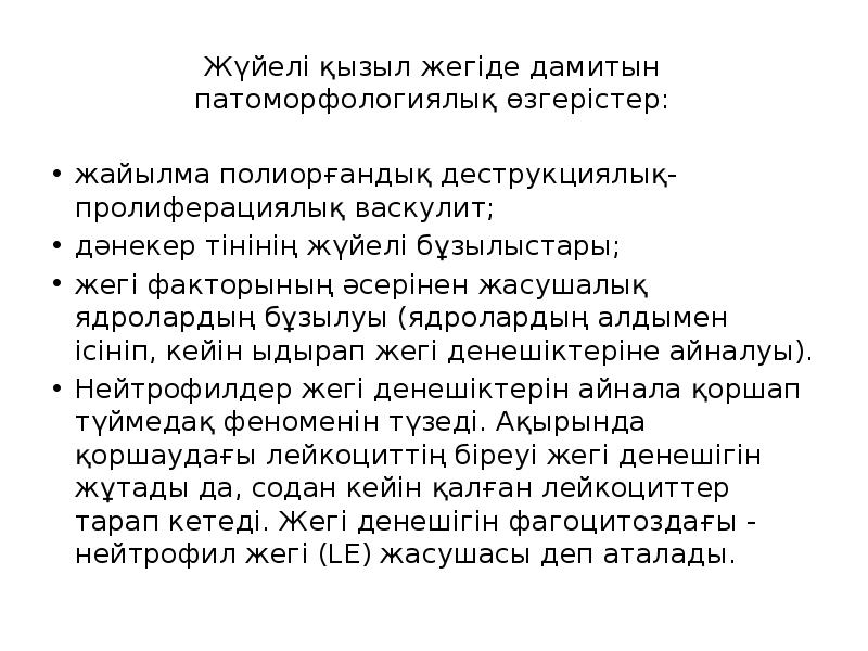 Жүйелі қызыл жегіде дамитын патоморфологиялық өзгерістер:
жайылма полиорғандық деструкциялық-пролиферациялық васкулит;
Жүйелі қызыл жегіде дамитын патоморфологиялық өзгерістер:
жайылма полиорғандық деструкциялық-пролиферациялық васкулит;