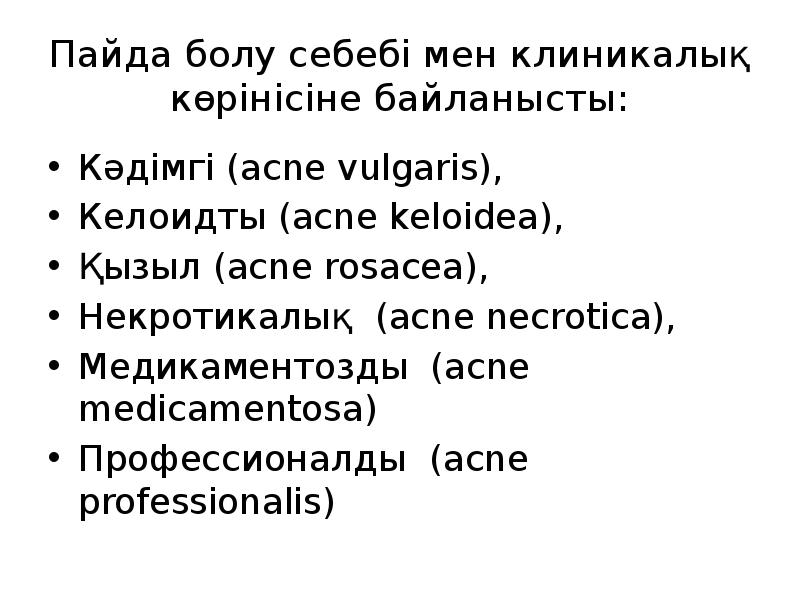 Пайда болу себебі мен клиникалық көрінісіне байланысты:
Кәдімгі (acne vulgaris),
Келоидты Пайда болу себебі мен клиникалық көрінісіне байланысты:
Кәдімгі (acne vulgaris),
Келоидты