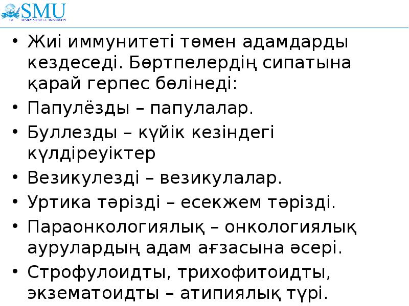 Жиі иммунитеті төмен адамдарды кездеседі. Бөртпелердің сипатына қарай герпес бөлінеді:
Жиі Жиі иммунитеті төмен адамдарды кездеседі. Бөртпелердің сипатына қарай герпес бөлінеді:
Жиі