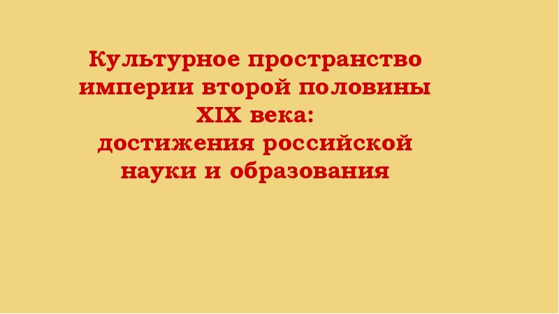 Культурное пространство империи во второй половине 19 века наука и образование презентация