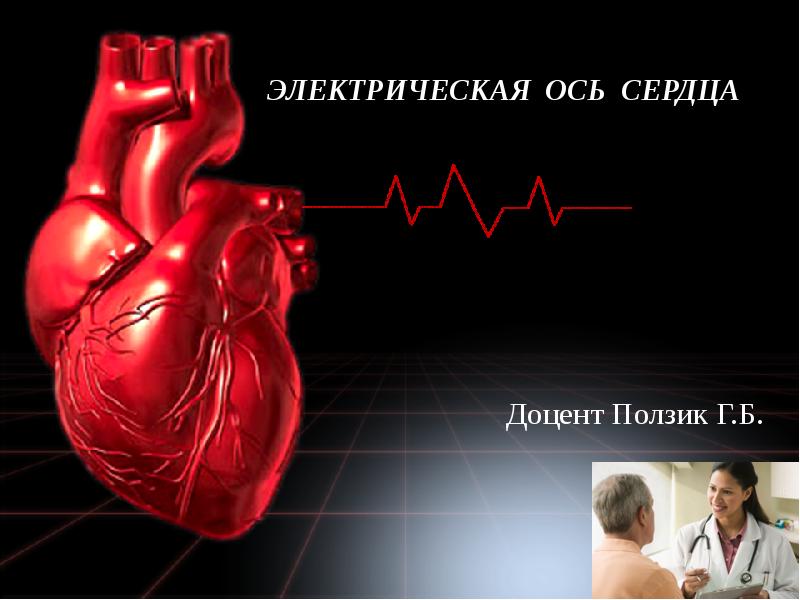 ЭЛЕКТРИЧЕСКАЯ ОСЬ СЕРДЦА
Доцент Ползик Г.Б. ЭЛЕКТРИЧЕСКАЯ ОСЬ СЕРДЦА
Доцент Ползик Г.Б.