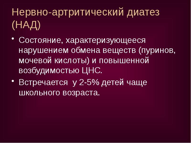 Нервно-артритический диатез (НАД)
Состояние, характеризующееся нарушением обмена веществ (пуринов, мочевой кислоты) Нервно-артритический диатез (НАД)
Состояние, характеризующееся нарушением обмена веществ (пуринов, мочевой кислоты)