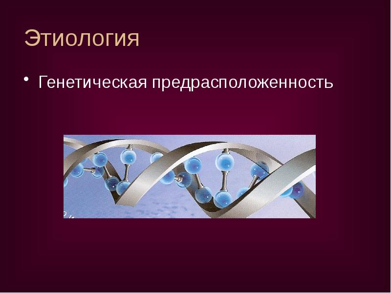 Этиология
Генетическая предрасположенность Этиология
Генетическая предрасположенность