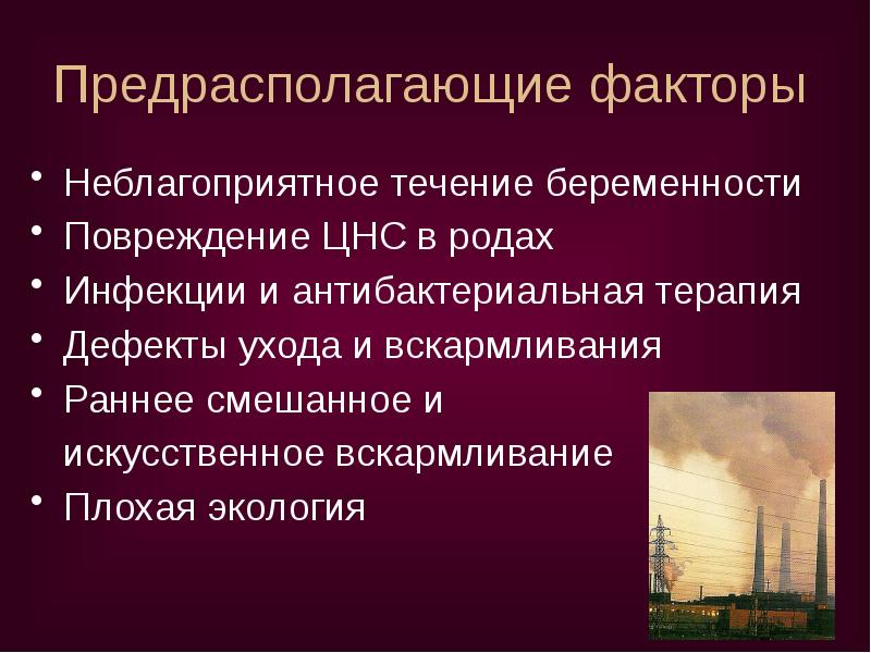 Предрасполагающие факторы
Неблагоприятное течение беременности
Повреждение ЦНС в родах
Инфекции и Предрасполагающие факторы
Неблагоприятное течение беременности
Повреждение ЦНС в родах
Инфекции и