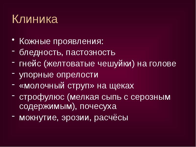 Клиника
Кожные проявления:
бледность, пастозность
гнейс (желтоватые чешуйки) на голове
Клиника
Кожные проявления:
бледность, пастозность
гнейс (желтоватые чешуйки) на голове