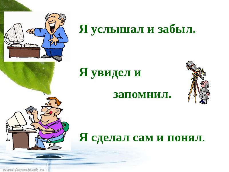 Приходить увидеть. Услышал забыл увидел запомнил сделал понял. Я услышал я забыл я увидел я запомнил. Я услышал и забыл я увидел и запомнил я сделал и понял. «Услышал – забыл, увидел – запомнил, сделал сам – понял»..