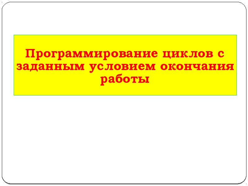 Презентация на тему программирование циклов с заданным условием окончания работы