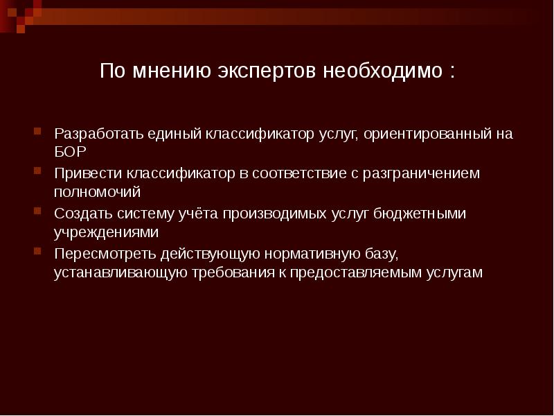 По мнению экспертов необходимо : Разработать единый классификатор услуг, ориентированный на