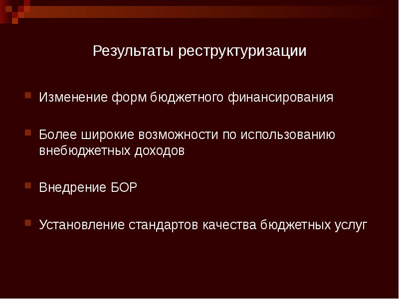 Результаты реструктуризации Изменение форм бюджетного финансирования Более широкие возможности по использованию