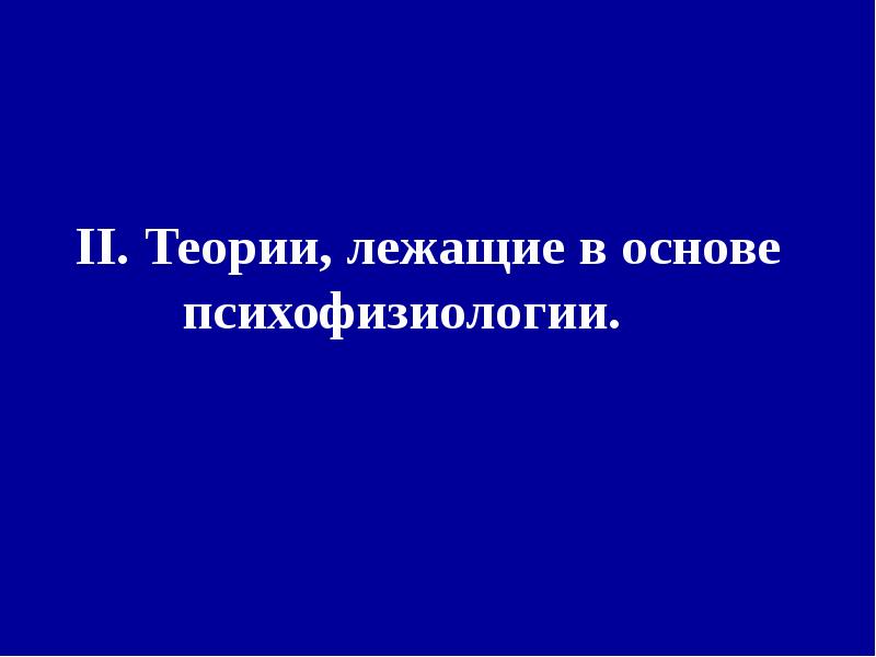 II. Теории, лежащие в основе психофизиологии. II. Теории, лежащие в основе психофизиологии.