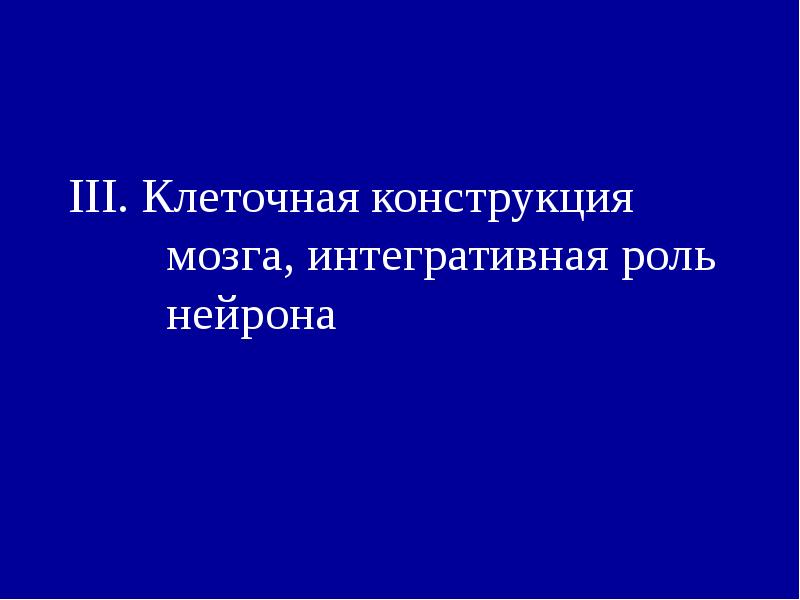 III. Клеточная конструкция мозга, интегративная роль нейрона III. Клеточная конструкция мозга, интегративная роль нейрона