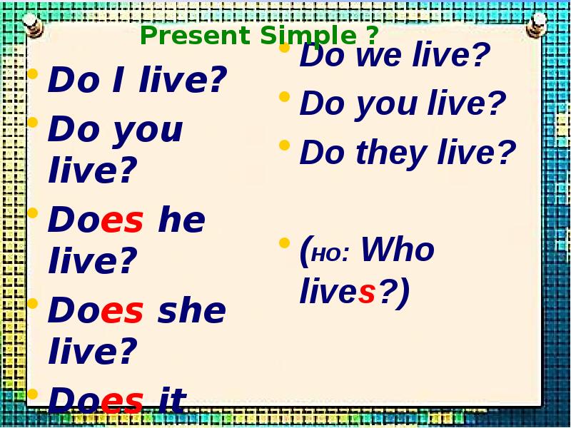 Do I live? Do I live? Do you live? Does he