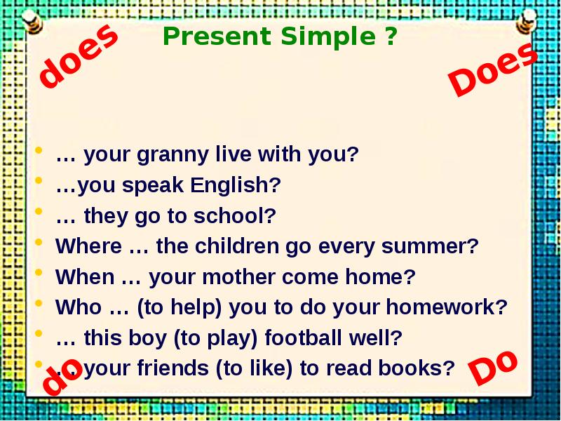 Present Simple ? … your granny live with you? …you speak