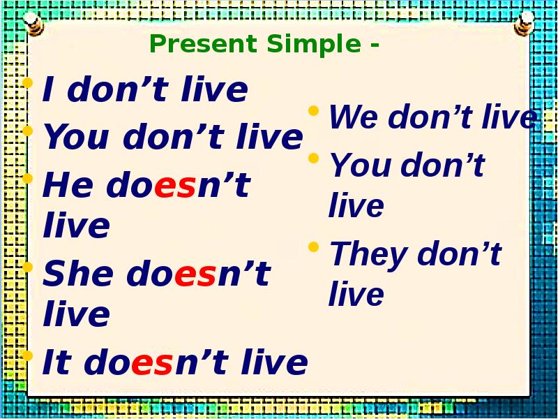 I don’t live I don’t live You don’t live He doesn’t