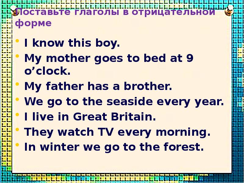 Поставьте глаголы в отрицательной форме I know this boy. My mother