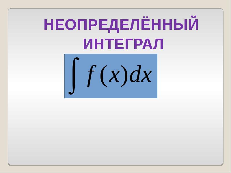 НЕОПРЕДЕЛЁННЫЙ  НЕОПРЕДЕЛЁННЫЙ  ИНТЕГРАЛ