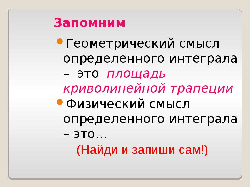 Запомним Геометрический смысл определенного интеграла – это площадь криволинейной трапеции Физический