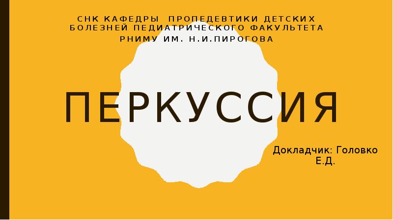 Перкуссия
СНК кафедры пропедевтики детских болезней педиатрического факультета
РНИМУ им. Н.И.Пирогова Перкуссия
СНК кафедры пропедевтики детских болезней педиатрического факультета
РНИМУ им. Н.И.Пирогова