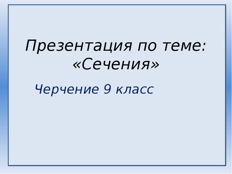 Презентация по теме: «Сечения»
Черчение 9 класс Презентация по теме: «Сечения»
Черчение 9 класс