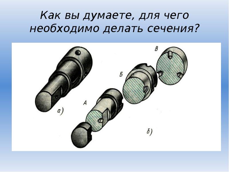 Как вы думаете, для чего необходимо делать сечения? Как вы думаете, для чего необходимо делать сечения?