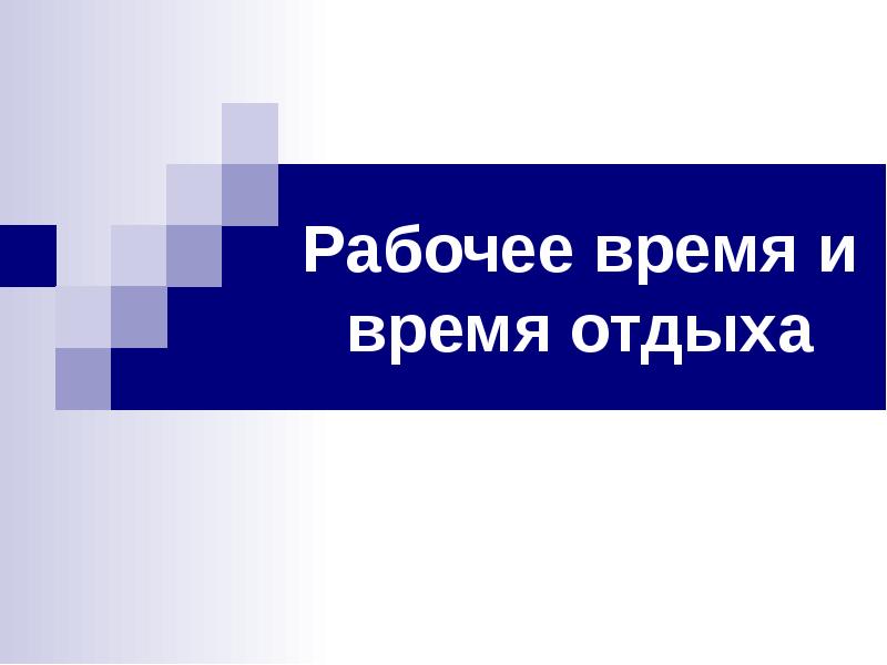 Рабочее время и время отдыха Рабочее время и время отдыха