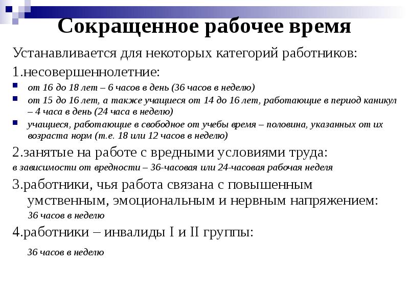Сокращенное рабочее время
Устанавливается для некоторых категорий работников:
1.несовершеннолетние:
от 16 Сокращенное рабочее время
Устанавливается для некоторых категорий работников:
1.несовершеннолетние:
от 16