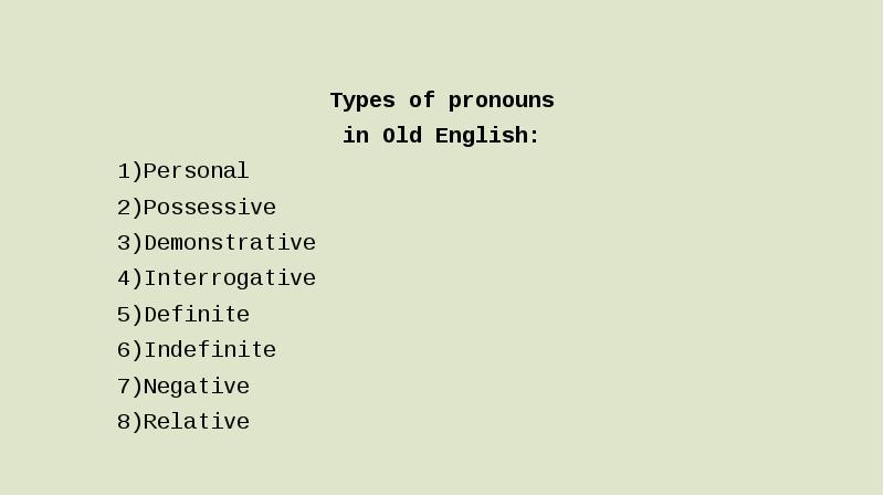 Types of pronouns in Old English: 1)Personal 2)Possessive 3)Demonstrative 4)Interrogative 5)Definite