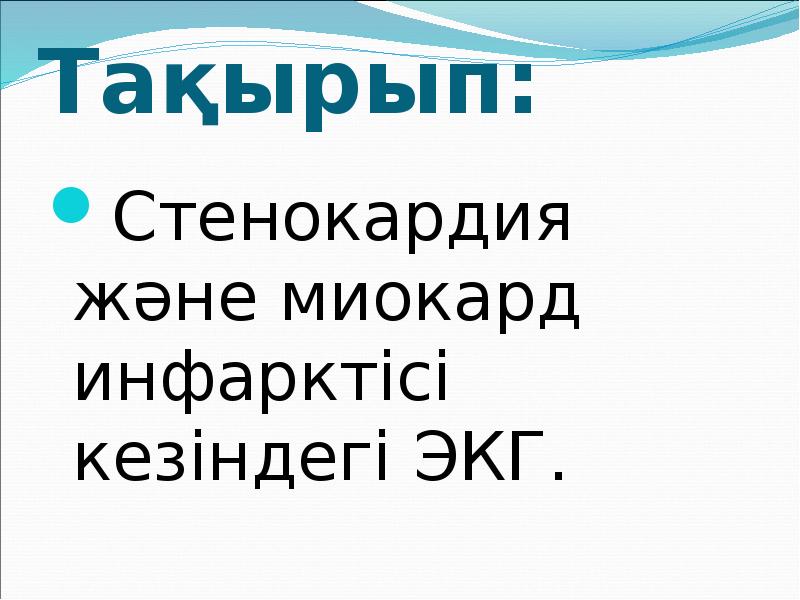 Тақырып: Стенокардия және миокард инфарктісі кезіндегі ЭКГ.