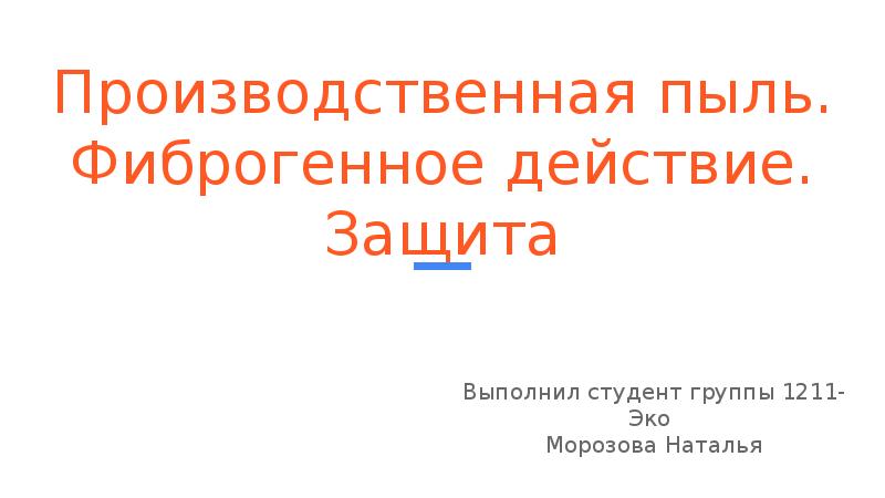 Производственная пыль. Фиброгенное действие. Защита Выполнил студент группы 1211-Эко  Морозова