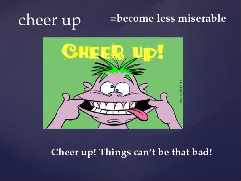 Cheer up перевод. Cheer up things. Cheer me up idiom.