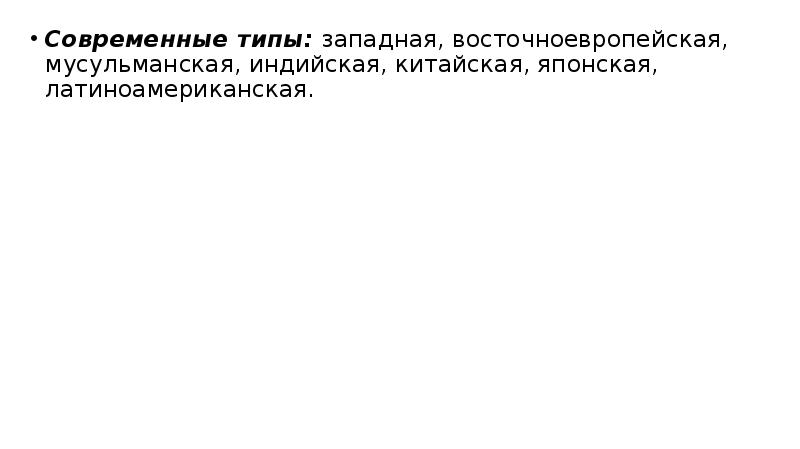 Современные типы: западная, восточноевропейская, мусульманская, индийская, китайская, японская, латиноамериканская.
Современные типы: западная, восточноевропейская, Современные типы: западная, восточноевропейская, мусульманская, индийская, китайская, японская, латиноамериканская.
Современные типы: западная, восточноевропейская,