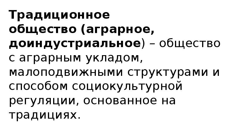 Традиционное общество (аграрное, доиндустриальное) – общество с аграрным укладом, малоподвижными структурами и способом Традиционное общество (аграрное, доиндустриальное) – общество с аграрным укладом, малоподвижными структурами и способом