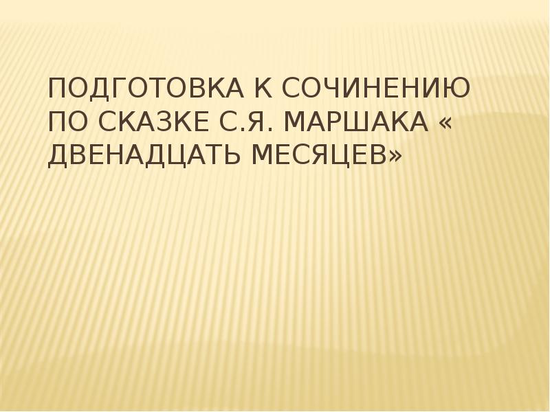Подготовка к сочинению по сказке С.Я. Маршака « Двенадцать месяцев» Подготовка к сочинению по сказке С.Я. Маршака « Двенадцать месяцев»