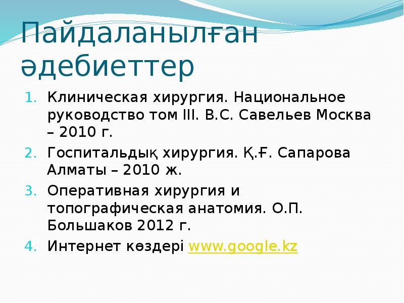 Пайдаланылған әдебиеттер Клиническая хирургия. Национальное руководство том III. В.С. Савельев Москва