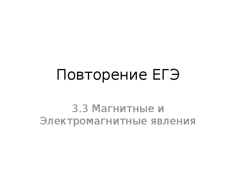 Повторение ЕГЭ
3.3 Магнитные и Электромагнитные явления Повторение ЕГЭ
3.3 Магнитные и Электромагнитные явления
