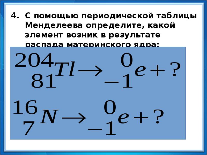 С помощью периодической таблицы Менделеева определите, какой элемент возник в результате С помощью периодической таблицы Менделеева определите, какой элемент возник в результате