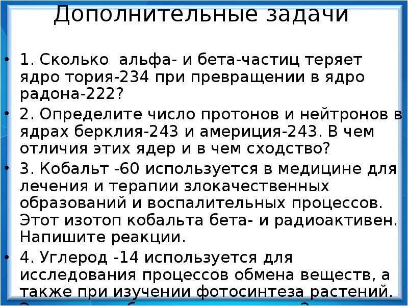 Дополнительные задачи
1. Сколько альфа- и бета-частиц теряет ядро тория-234 при Дополнительные задачи
1. Сколько альфа- и бета-частиц теряет ядро тория-234 при