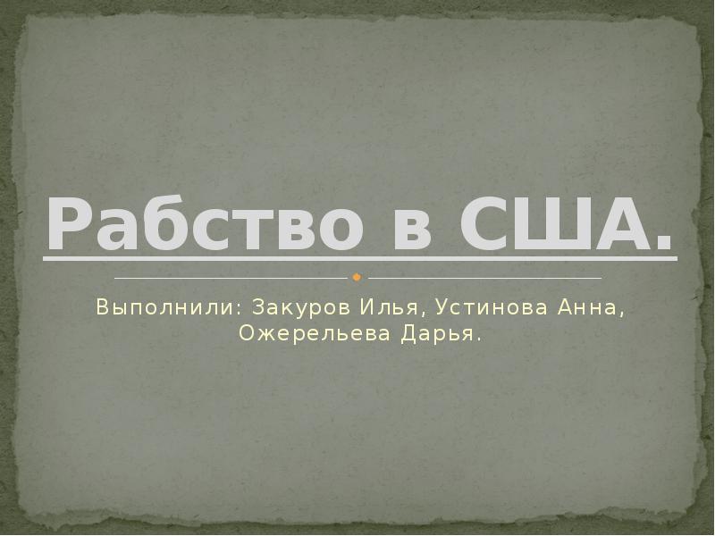 Рабство в США. Выполнили: Закуров Илья, Устинова Анна, Ожерельева Дарья.