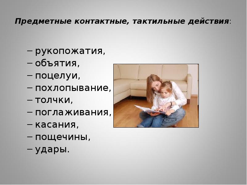 Предметные контактные, тактильные действия:
рукопожатия,
объятия,
поцелуи,
похлопывание,
толчки,
поглаживания,
Предметные контактные, тактильные действия:
рукопожатия,
объятия,
поцелуи,
похлопывание,
толчки,
поглаживания,