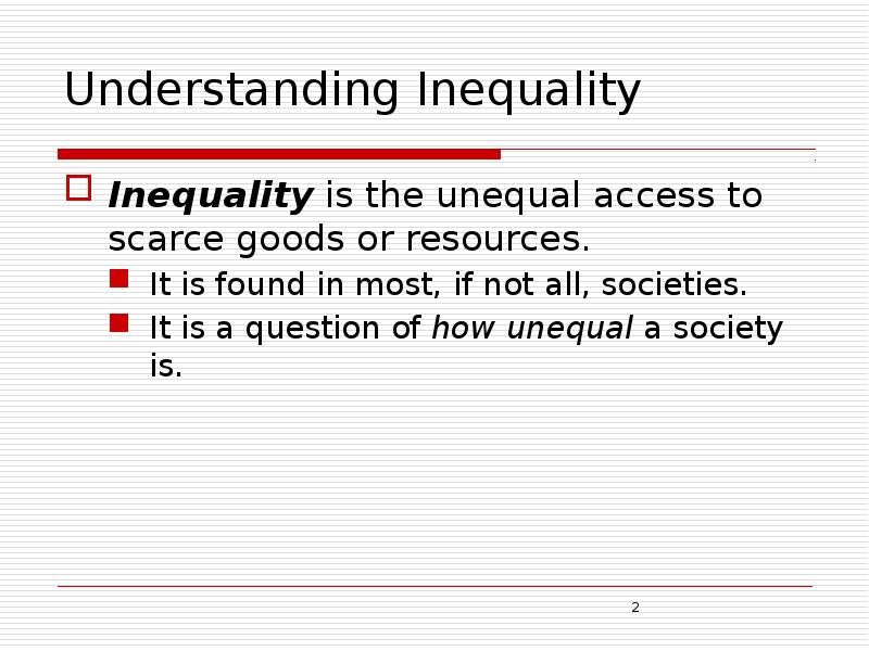 Understanding Inequality Inequality is the unequal access to scarce goods or